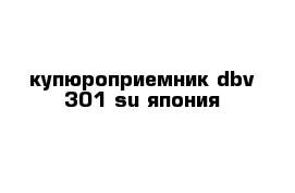 купюроприемник dbv-301-su япония